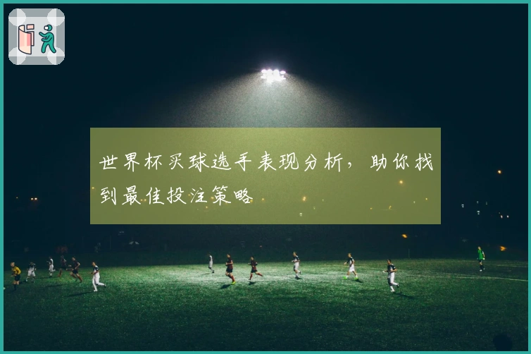 世界杯买球选手表现分析，助你找到最佳投注策略