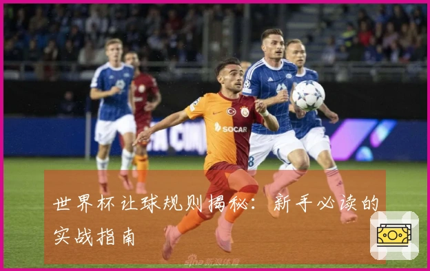 世界杯让球规则揭秘：新手必读的实战指南