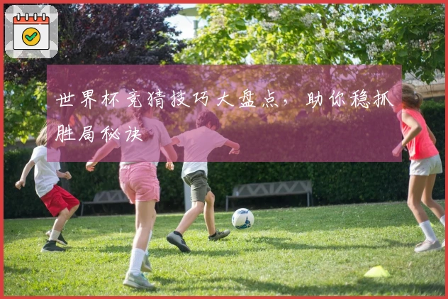 世界杯竞猜技巧大盘点，助你稳抓胜局秘诀