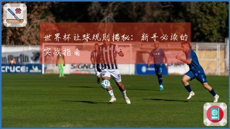 世界杯让球规则揭秘：新手必读的实战指南