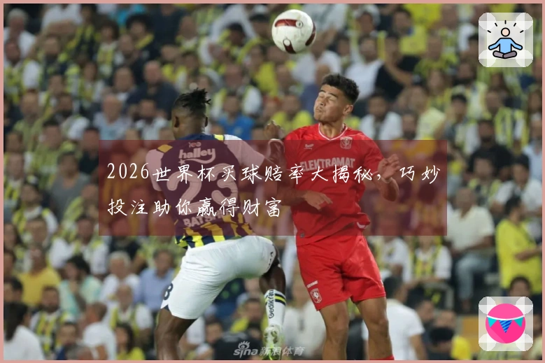 2026世界杯买球赔率大揭秘，巧妙投注助你赢得财富